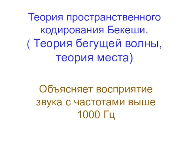 Объясняет восприятие звука с частотами выше 1000 Гц Теория пространственного кодирования