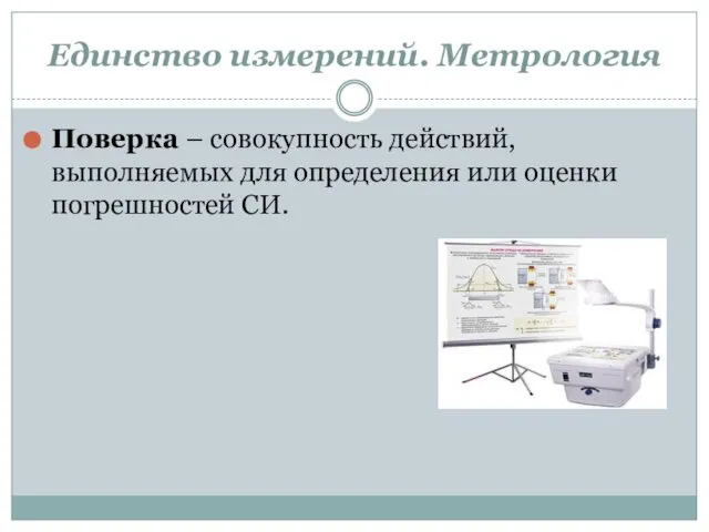 Единство измерений. Метрология Поверка – совокупность действий, выполняемых для определения или оценки погрешностей СИ.