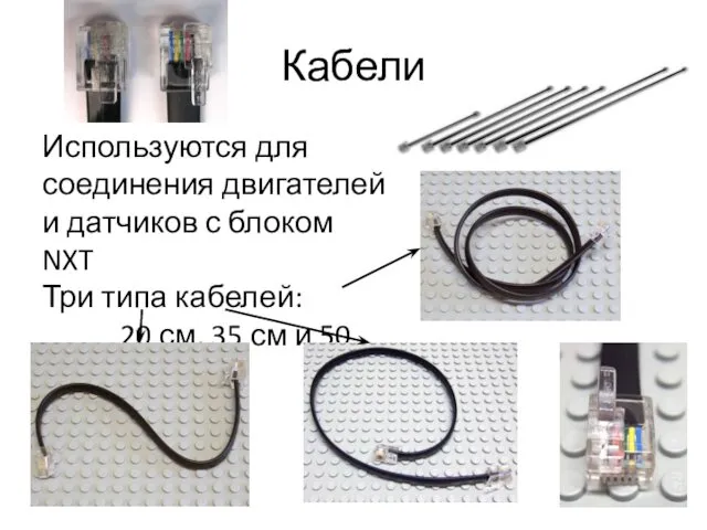 Кабели Используются для соединения двигателей и датчиков с блоком NXT Три