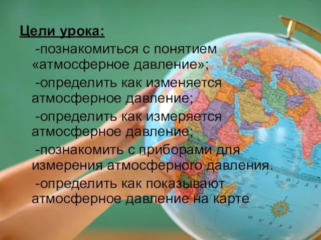 Цели урока: -познакомиться с понятием «атмосферное давление»; -определить как изменяется атмосферное