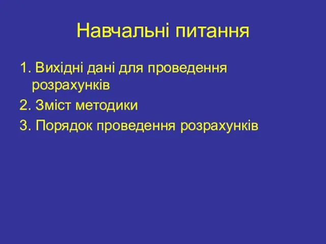 Навчальні питання 1. Вихідні дані для проведення розрахунків 2. Зміст методики 3. Порядок проведення розрахунків