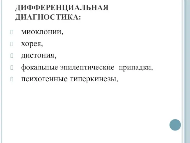 ДИФФЕРЕНЦИАЛЬНАЯ ДИАГНОСТИКА: миоклонии, хорея, дистония, фокальные эпилептические припадки, психогенные гиперкинезы.