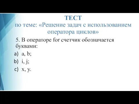 ТЕСТ по теме: «Решение задач с использованием оператора циклов» 5. В