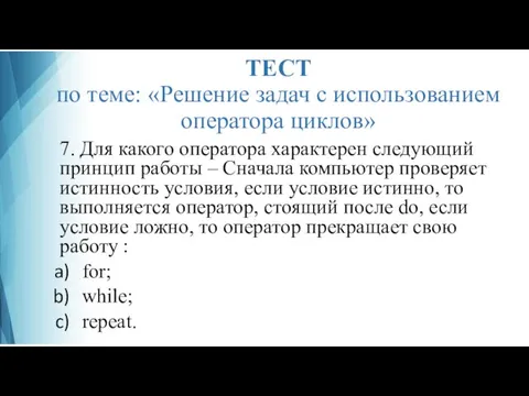 ТЕСТ по теме: «Решение задач с использованием оператора циклов» 7. Для