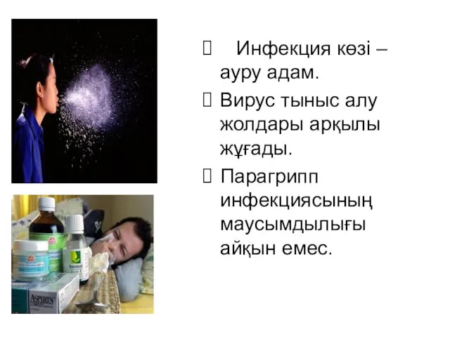 Инфекция көзі –ауру адам. Вирус тыныс алу жолдары арқылы жұғады. Парагрипп инфекциясының маусымдылығы айқын емес.