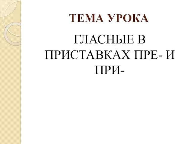 ТЕМА УРОКА ГЛАСНЫЕ В ПРИСТАВКАХ ПРЕ- И ПРИ-