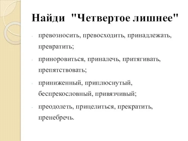 Найди "Четвертое лишнее" превозносить, превосходить, принадлежать, превратить; приноровиться, приналечь, притягивать, препятствовать;