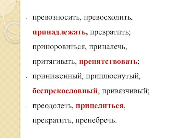 превозносить, превосходить, принадлежать, превратить; приноровиться, приналечь, притягивать, препятствовать; приниженный, приплюснутый, беспрекословный, привязчивый; преодолеть, прицелиться, прекратить, пренебречь.