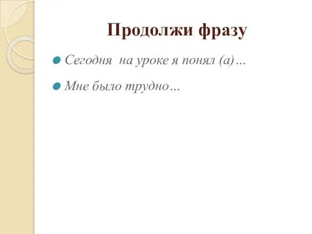 Продолжи фразу Сегодня на уроке я понял (а)… Мне было трудно…