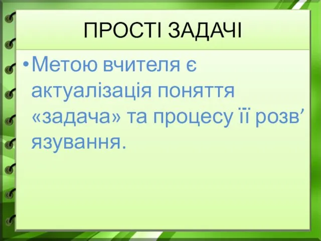 ПРОСТІ ЗАДАЧІ Метою вчителя є актуалізація поняття «задача» та процесу її розв’язування.