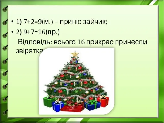 1) 7+2=9(м.) – приніс зайчик; 2) 9+7=16(пр.) Відповідь: всього 16 прикрас принесли звірятка.