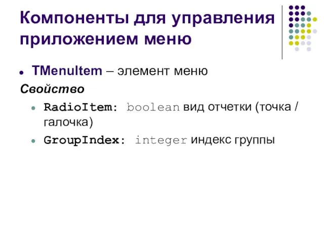 Компоненты для управления приложением меню TMenuItem – элемент меню Свойство RadioItem: