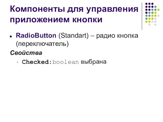 Компоненты для управления приложением кнопки RadioButton (Standart) – радио кнопка (переключатель) Свойства Checked:boolean выбрана