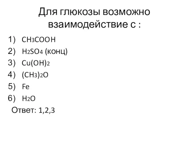 Для глюкозы возможно взаимодействие с : CH3COOH H2SO4 (конц) Cu(OH)2 (CH3)2O Fe H2O Ответ: 1,2,3