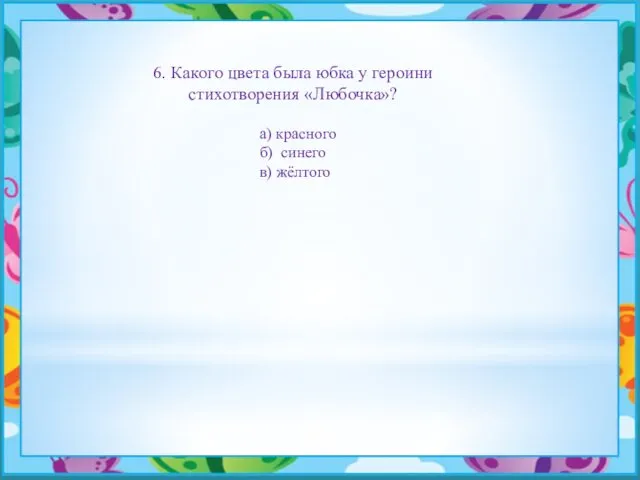 6. Какого цвета была юбка у героини стихотворения «Любочка»? а) красного б) синего в) жёлтого