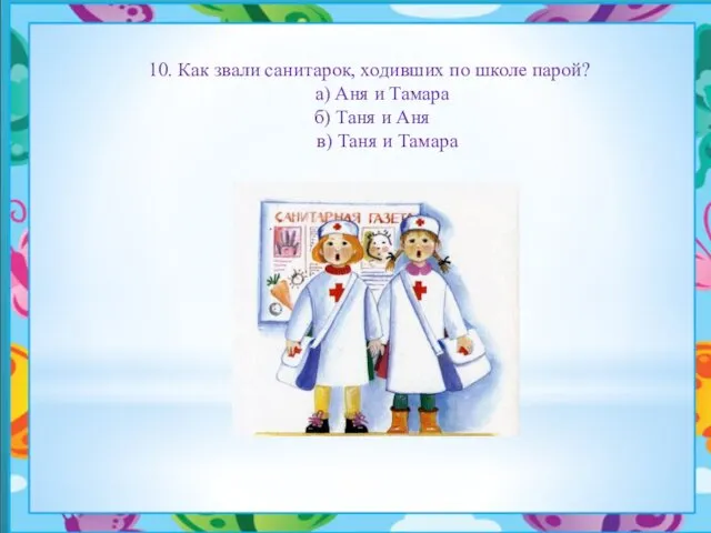10. Как звали санитарок, ходивших по школе парой? а) Аня и