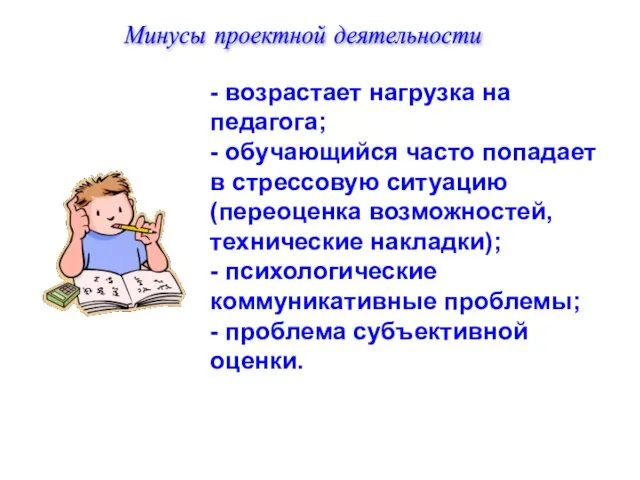 Минусы проектной деятельности - возрастает нагрузка на педагога; - обучающийся часто