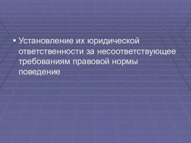 Установление их юридической ответственности за несоответствующее требованиям правовой нормы поведение