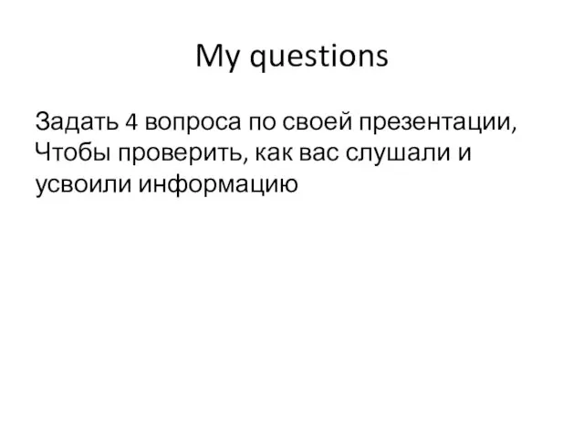 My questions Задать 4 вопроса по своей презентации, Чтобы проверить, как вас слушали и усвоили информацию