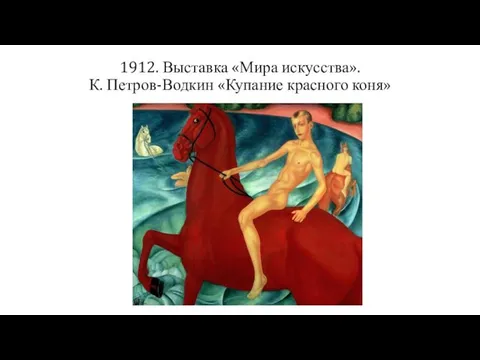 1912. Выставка «Мира искусства». К. Петров-Водкин «Купание красного коня»