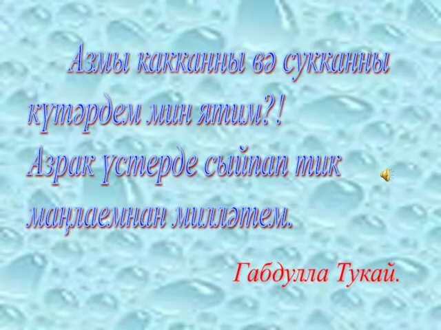 Азмы какканны вә сукканны күтәрдем мин ятим?! Азрак үстерде сыйпап тик маңлаемнан милләтем. Габдулла Тукай.