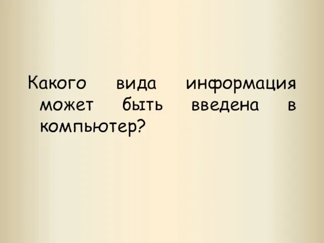 Какого вида информация может быть введена в компьютер?