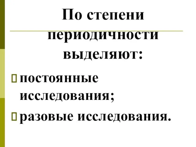 По степени периодичности выделяют: постоянные исследования; разовые исследования.