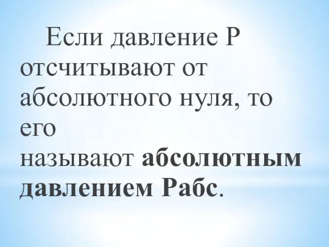 Если давление Р отсчитывают от абсолютного нуля, то его называют абсолютным давлением Рабс.