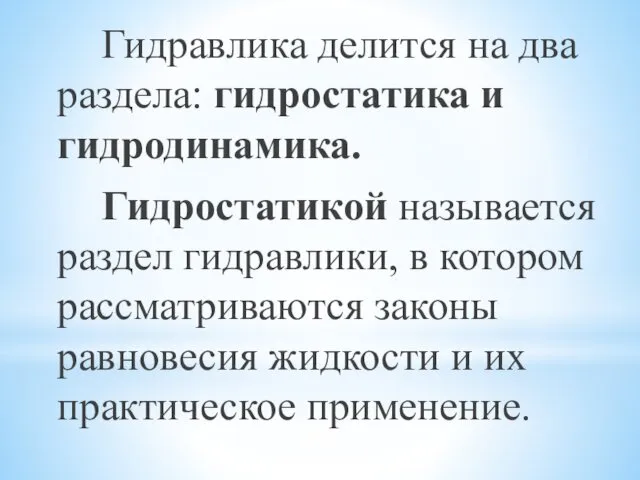 Гидравлика делится на два раздела: гидростатика и гидродинамика. Гидростатикой называется раздел