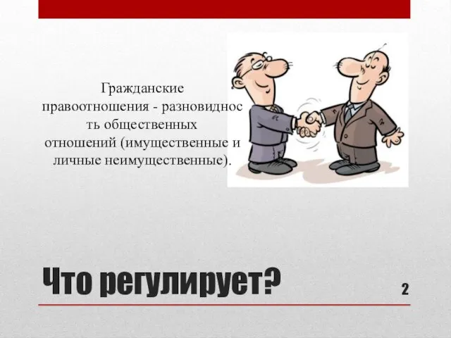 Что регулирует? Гражданские правоотношения - разновидность общественных отношений (имущественные и личные неимущественные).