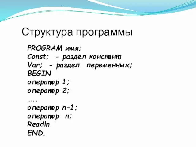 Структура программы PROGRAM имя; Const; - раздел констант; Var; - раздел