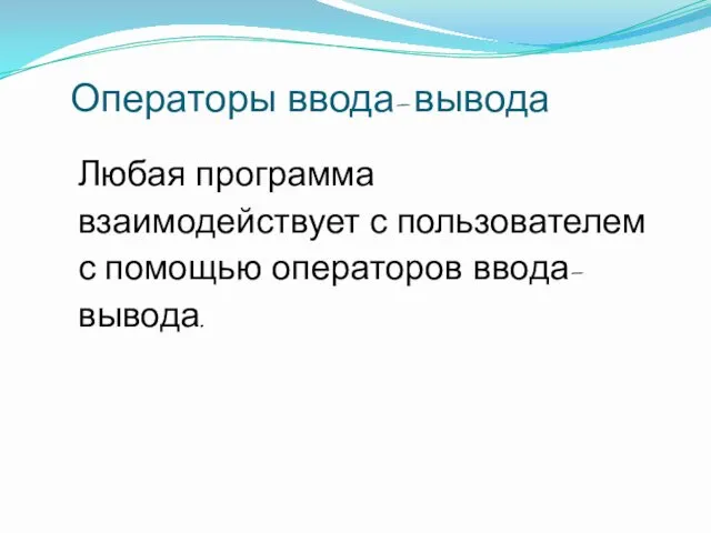 Операторы ввода-вывода Любая программа взаимодействует с пользователем с помощью операторов ввода- вывода.