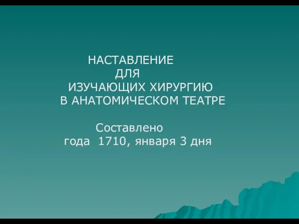 НАСТАВЛЕНИЕ ДЛЯ ИЗУЧАЮЩИХ ХИРУРГИЮ В АНАТОМИЧЕСКОМ ТЕАТРЕ Составлено года 1710, января 3 дня