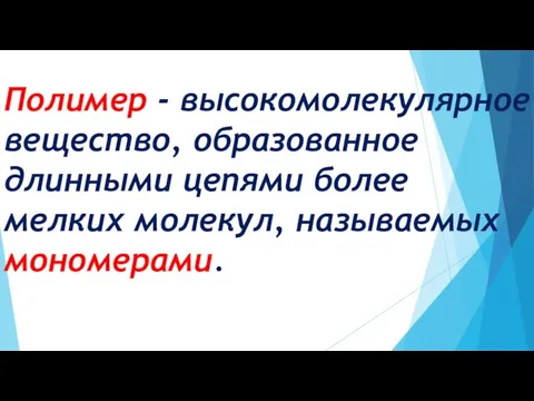 Полимер - высокомолекулярное вещество, образованное длинными цепями более мелких молекул, называемых мономерами.