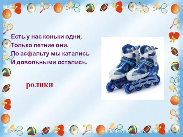 Есть у нас коньки одни, Только летние они. По асфальту мы катались И довольными остались. ролики