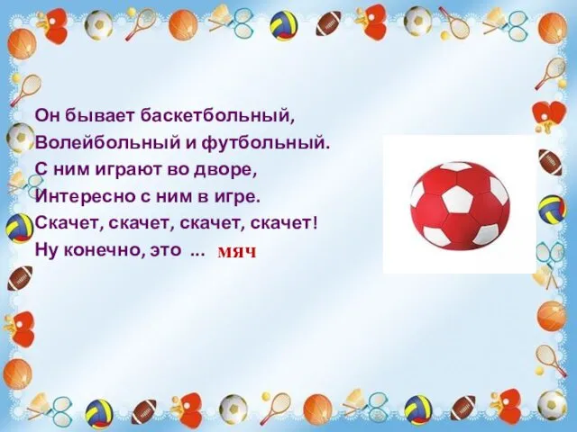 Он бывает баскетбольный, Волейбольный и футбольный. С ним играют во дворе,