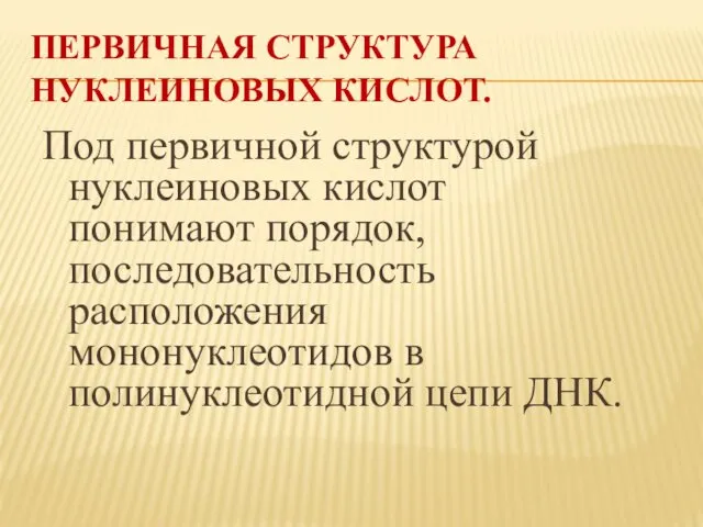 ПЕРВИЧНАЯ СТРУКТУРА НУКЛЕИНОВЫХ КИСЛОТ. Под первичной структурой нуклеиновых кислот понимают порядок,