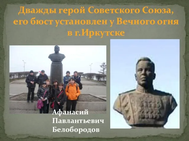 Дважды герой Советского Союза, его бюст установлен у Вечного огня в г.Иркутске Афанасий Павлантьевич Белобородов