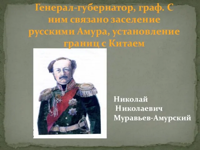 Генерал-губернатор, граф. С ним связано заселение русскими Амура, установление границ с Китаем Николай Николаевич Муравьев-Амурский