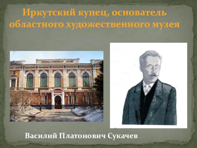 Иркутский купец, основатель областного художественного музея Василий Платонович Сукачев