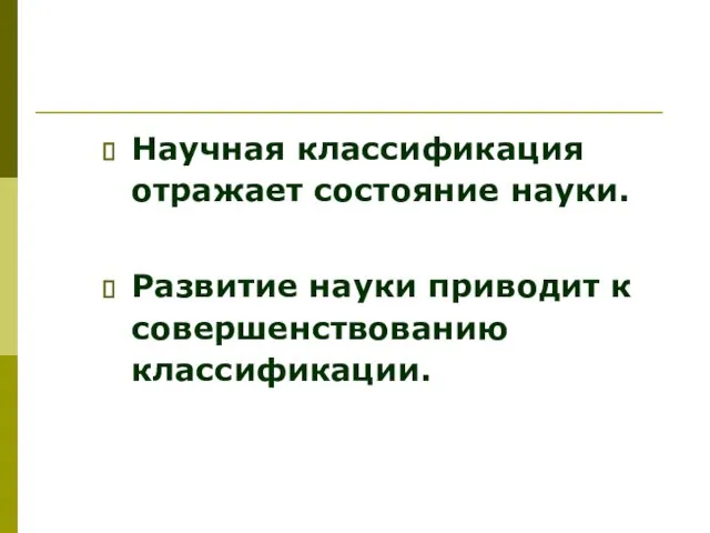 Научная классификация отражает состояние науки. Развитие науки приводит к совершенствованию классификации.