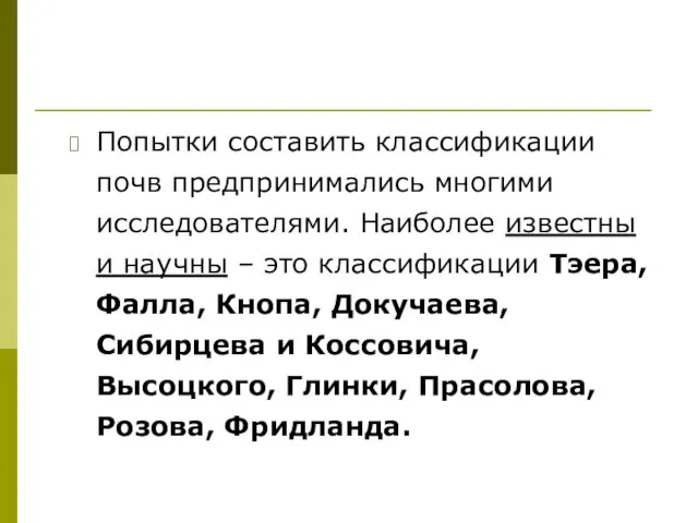 Попытки составить классификации почв предпринимались многими исследователями. Наиболее известны и научны