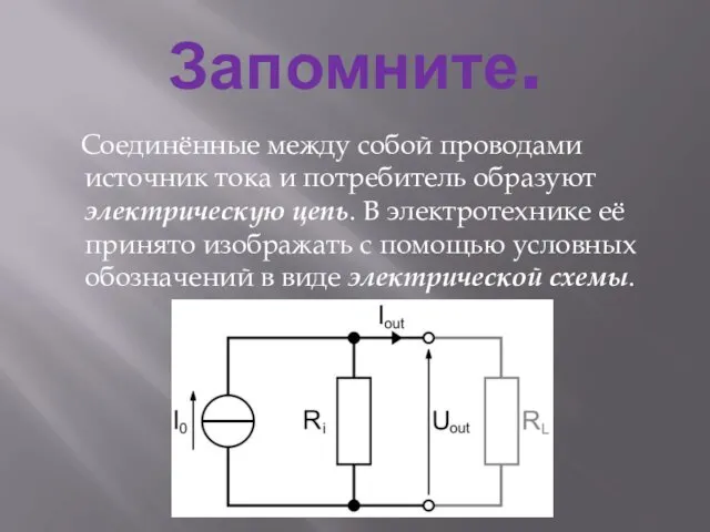 Запомните. Соединённые между собой проводами источник тока и потребитель образуют электрическую