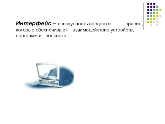 Интерфейс – совокупность средств и правил, которые обеспечивают взаимодействие устройств, программ и человека.