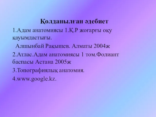 Қолданылған әдебиет 1.Адам анатомиясы 1.Қ.Р жоғарғы оқу қауымдастығы. Алшынбай Рақышев. Алматы