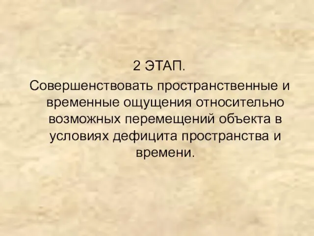 2 ЭТАП. Совершенствовать пространственные и временные ощущения относительно возможных перемещений объекта