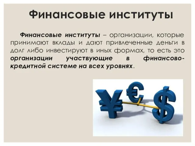 Финансовые институты Финансовые институты – организации, которые принимают вклады и дают