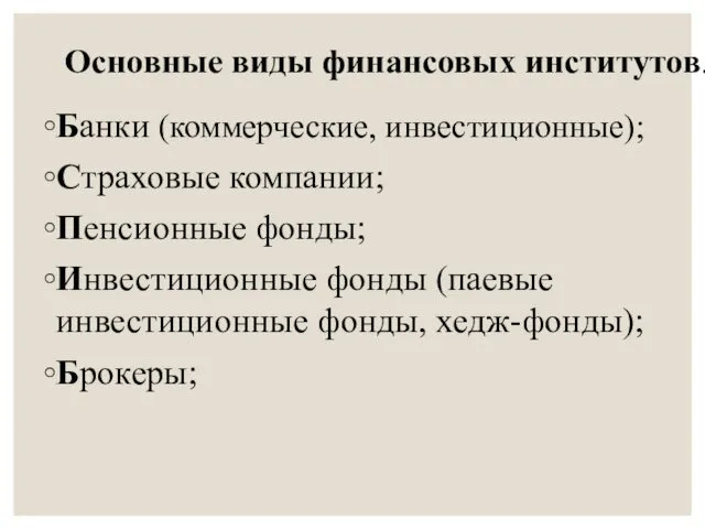 Основные виды финансовых институтов. Банки (коммерческие, инвестиционные); Страховые компании; Пенсионные фонды;