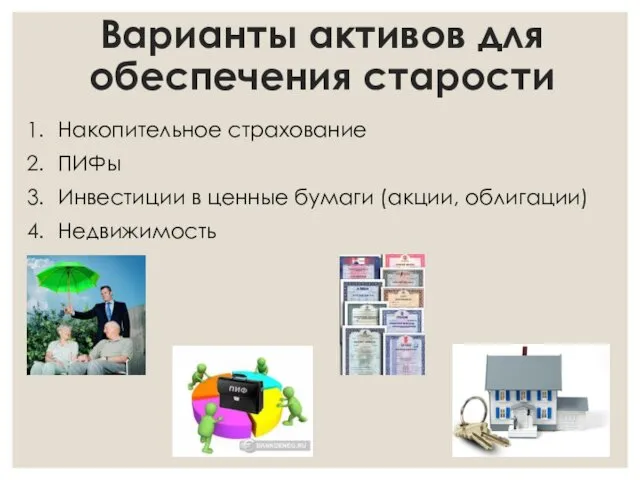 Варианты активов для обеспечения старости Накопительное страхование ПИФы Инвестиции в ценные бумаги (акции, облигации) Недвижимость