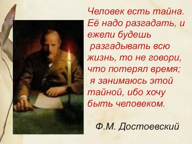 Человек есть тайна. Её надо разгадать, и ежели будешь разгадывать всю